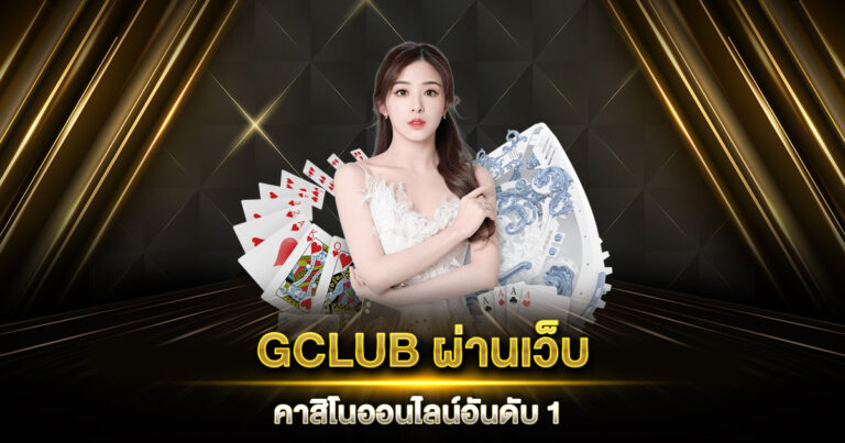 GCLUB ผ่านเว็บ คาสิโนออนไลน์อันดับ 1 ทำกำไรได้ง่าย ๆ ทุกวัน